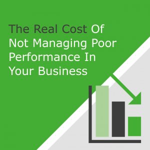 The Real Cost Of Not Managing Poor Performance In Your Business